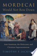Mordecai would not bow down : anti-Semitism, the Holocaust, and Christian supersessionism / Timothy P. Jackson.