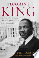 Becoming King : Martin Luther King Jr. and the making of a national leader / Troy Jackson ; introduction by Clayborne Carson.