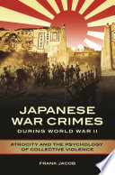 Japanese war crimes during World War II : atrocity and the psychology of collective violence / Frank Jacob.