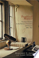 Practical matter : Newton's science in the service of industry and empire, 1687-1851 / Margaret C. Jacob and Larry Stewart.