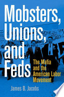 Mobsters, unions, and feds : the Mafia and the American labor movement / James B. Jacobs.