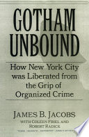 Gotham unbound : how New York City was liberated from the grip of organized crime / James B. Jacobs with Coleen Friel and Robert Radick.