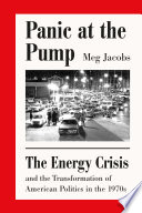 Panic at the pump : the energy crisis and the transformation of American politics in the 1970s /