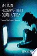 Media in postapartheid South Africa : postcolonial politics in the age of globalization / Sean Jacobs.