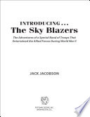 Introducing-- the Sky Blazers : the adventures of a special band of troops who entertained the Allied forces during World War II /