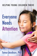 Everyone needs attention : helping young children thrive / Tamar Jacobson, PhD.