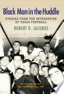 Black man in the huddle : stories from the integration of Texas football / Robert D. Jacobus ; foreword by Annette Gordon-Reed.