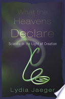 What the heavens declare : science in the light of creation /