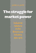 The struggle for market power : industrial relations in the British coal industry, 1800-1840 /