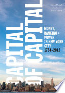 Capital of capital : money, banking + power in New York City 1784-2012 /