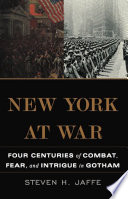 New York at war : four centuries of combat, fear, and intrigue in Gotham /