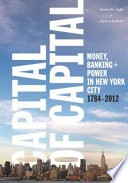 Capital of capital : money, banking + power in New York City, 1784-2012 /