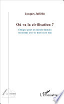 Ou Va la Civilisation ? : Ethique Pour un Monde Humain Reconcilie Avec Ce Dont il Est Issu /