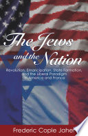 The Jews and the nation : revolution, emancipation, state formation, and the liberal paradigm in America and France / Frederic Cople Jaher.