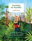 Searching for sunshine : finding connections with plants, parks, and the people who love them / Ishita Jain ; foreword by Wendy Macnaughton.