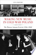 Making new music in Cold War Poland : the Warsaw Autumn Festival, 1956-1968 /