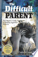 The difficult parent : an educator's guide to handling aggressive behavior /
