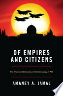 Of empires and citizens : pro-American democracy or no democracy at all? / Amaney A. Jamal.