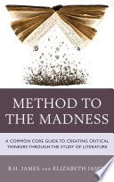 Method to the madness : a common core guide to creating critical thinkers through the study of literature /