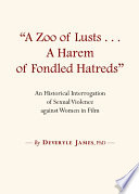 A zoo of lust, a harem of fondled hatreds : an historical interrogation of sexual violence against women in film / by Deveryle James.