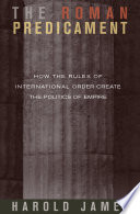 The Roman predicament : how the rules of international order create the politics of empire / Harold James.