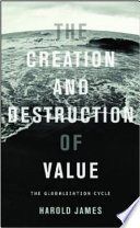The creation and destruction of value : the globalization cycle / Harold James.