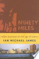 Ninety miles : Cuban journeys in the age of Castro /