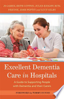 Excellent dementia care in hospitals : a guide to supporting people with dementia and their carers / Jo James, Beth Cotton, Jules Knight, Rita Freyne, Josh Pettit and Lucy Gilby with contributions by Nicci Gerrard and Julia Jones ; foreword by Tommy Dunne.