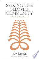 Seeking the beloved community a feminist race reader / Joy James ; foreword by Beverly Guy-Sheftall.