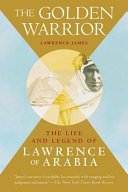 The golden warrior : the life and legend of Lawrence of Arabia / Lawrence James.