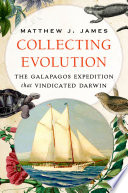 Collecting evolution : the Galapagos expedition that vindicated Darwin / Matthew J. James.