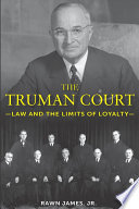 The Truman court : law and the limits of loyalty / Rawn James, Jr.