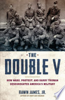 The double v : how wars, protest, and Harry Truman desegregated America's military / Rawn James, Jr.
