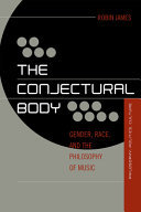 The conjectural body : gender, race, and the philosophy of music / Robin James.