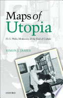 Maps of utopia : H.G. Wells, modernity, and the end of culture / Simon J. James.