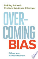 Overcoming bias : building authentic relationships across differences / Tiffany Jana and Matthew Freeman.