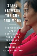 Stars between the Sun and Moon : one woman's life in North Korea and escape to freedom / Lucia Jang and Susan McClelland.