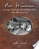 Odd Wisconsin : amusing, perplexing, and unlikely stories from Wisconsin's past /