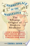 Marketplace of the marvelous : the strange origins of modern medicine /