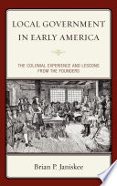 Local government in early America the colonial experience and lessons from the founders / Brian P. Janiskee.