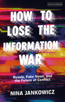 How to lose the information war : Russia, fake news, and the future of conflict / Nina Jankowicz.