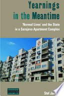 Yearnings in the meantime : 'normal lives' and the state in a Sarajevo apartment complex /