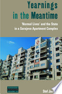 Yearnings in the meantime : 'normal lives' and the state in a Sarajevo apartment complex / Stef Jansen.