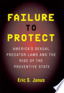 Failure to protect : America's sexual predator laws and the rise of the preventive state / Eric S. Janus.