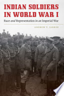 Indian Soldiers in World War I Race and Representation in an Imperial War / Andrew T. Jarboe.