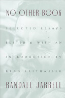 No other book : selected essays / Randall Jarrell ; edited with an introduction by Brad Leithauser.