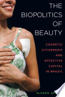 The biopolitics of beauty : cosmetic citizenship and affective capital in Brazil /