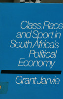 Class, race, and sport in South Africa's political economy / Grant Jarvie.