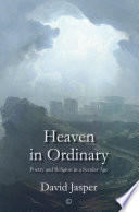 Heaven in ordinary : poetry and religion in a secular age / David Jasper.