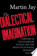 The Dialectical Imagination : a History of the Frankfurt School and the Institute of Social Research, 1923-1950 /